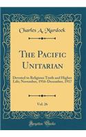 The Pacific Unitarian, Vol. 26: Devoted to Religious Truth and Higher Life; November, 1916-December, 1917 (Classic Reprint)