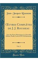 ?uvres Complètes de J. J. Rousseau, Vol. 2: Avec des Notes Historiques; La Nouvelle Héloise, Émile, Lettre de M. De Beaumont (Classic Reprint)