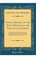 Annual Reports of the Town Officers of the Town of Canterbury: Comprising Those of the Selectmen, Treasurer, Town Clerk, Tax Collector, Overseer of Poor, Road Agent, Library Trustees, Trustees of Trust Funds, School Board for the Year Ending Januar