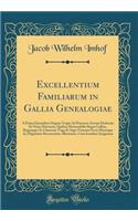 Excellentium Familiarum in Gallia Genealogiae: A Prima Earundem Origine Usque Ad Praesens Aevum Deductae Et Notis Historicis, Quibus Memorabilia Regni Galliae, Regumque Et Clarorum Toga Et Sago Virorum Facta Moresque Ac Dignitates Recensentur, Illu