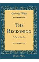 The Reckoning: A Play in One Act (Classic Reprint)