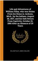 Life and Adventures of William Filley, Who Was Stolen from His Home in Jackson, Mich., by the Indians, August 3d, 1837, and His Safe Return from Captivity, October 19, 1866 After an Absence of 29 Years