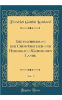 Erdbeschreibung der Churfürstlich-und Herzoglich-Sächsischen Lande, Vol. 1 (Classic Reprint)