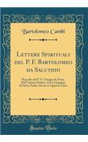 Lettere Spirituali del P. F. Bartolomeo da Saluthio: Raccolte dal P. F. Giorgio da Fiano Dell' Istesso Ordine, Già Compagno di Detto Padre; Divise in Quattro Libri (Classic Reprint)
