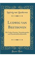 Ludwig van Beethoven: Mit Vielen Porträts, Notenbiespielen und Handschriftenfaksimiles (Classic Reprint)