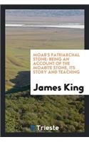 Moab's Patriarchal Stone: Being an Account of the Moabite Stone, Its Story and Teaching: Being an Account of the Moabite Stone, Its Story and Teaching