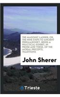 The Masonic Ladder: Or, the Nine Steps to Ancient Freemasonry, Being a Practical Exhibit, in Prose and Verse, of the Moral Precepts, Traditions