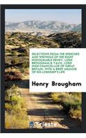 Selections from the Speeches and Writings of the Right Honourable Henry, Lord Brougham & Vaux, Lord High Chancellor of Great Britain. with a Brief Memoir of His Lordship's Life