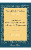 Histoire Du Protestantisme Et de la Ligue En Bourgogne: Introduction (Classic Reprint)