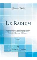 Le Radium, Vol. 2: La Radioactivité Et les Radiations, les Sciences Qui S'y Rattachent Et Leurs Applications; 1905, du 15 Janvier au 15 Décembre (Classic Reprint)