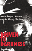 Driven to Darkness: Jewish Emigre Directors and the Rise of Film Noir: Jewish Emigre Directors and the Rise of Film Noir