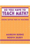 So You Have to Teach Math: Sound Advice for K-6 Teachers