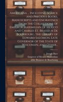 Americana ... Including Scarce and Precious Books, Manuscripts and Engravings From the Collections of Emperor Maximilian of Mexico and Charles Et. Brasseur De Bourbourg, the Library of Edward Salomon, Late Governor of the State of Wisconsin, and Ot