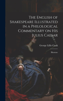 English of Shakespeare Illustrated in a Philological Commentary on His Julius Caesar