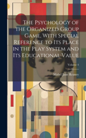 Psychology of the Organized Group Game, With Special Reference to its Place in the Play System and its Educational Value; Volume 4