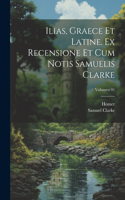 Ilias, graece et latine. Ex recensione et cum notis Samuelis Clarke; Volumen 01