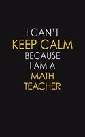 I Can't Keep Calm Because I Am A Math Teacher: Motivational: 6X9 unlined 129 pages Notebook writing journal