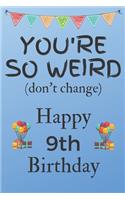 You're So Weird (don't change) Happy 9th Birthday