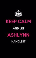 Keep Calm and Let Ashlynn Handle It: Blank Lined 6x9 Name Journal/Notebooks as Birthday, Anniversary, Christmas, Thanksgiving or Any Occasion Gifts for Girls and Women