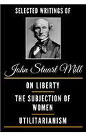 Selected Writings of John Stuart Mill (Deluxe Edition) - On Liberty, the Subjection of Women and Utilitarianism