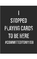 I Stopped Playing Cards To Be Here #CommittedtomyJob