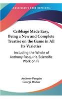 Cribbage Made Easy, Being A New And Complete Treatise On The Game In All Its Varieties: Including The Whole Of Anthony Pasquin's Scientific Work On Five-Card Cribbage (1866)(English)