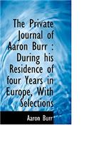 The Private Journal of Aaron Burr: During His Residence of Four Years in Europe, with Selections