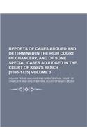 Reports of Cases Argued and Determined in the High Court of Chancery, and of Some Special Cases Adjudged in the Court of King's Bench [1695-1735] Volume 3