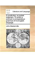 A Vocabulary, or Pocket Dictionary. to Which Is Prefixed, a Compendious Grammar of the English Language.