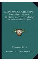 A Manual Of Christian Baptism, Infant Baptism And The Mode