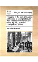 Thoughts in the form of maxims addressed to young ladies, on their first establishment in the world. By the Countess Dowager of Carlisle.
