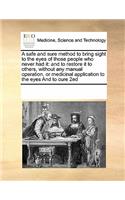 A Safe and Sure Method to Bring Sight to the Eyes of Those People Who Never Had It: And to Restore It to Others, Without Any Manual Operation, or Medicinal Application to the Eyes and to Cure 2ed(English)