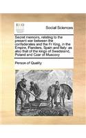 Secret Memoirs, Relating to the Present War Between the Confederates and the Fr King, in the Empire, Flanders, Spain and Italy