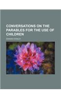 Conversations on the Parables for the Use of Children