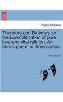 Theodora and Didymus, or the Exemplification of Pure Love and Vital Religion. an Heroic Poem, in Three Cantos.
