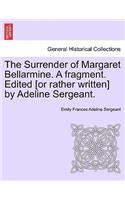 The Surrender of Margaret Bellarmine. a Fragment. Edited [Or Rather Written] by Adeline Sergeant.