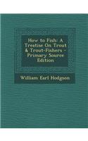 How to Fish: A Treatise on Trout & Trout-Fishers