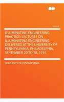 Illuminating Engineering Practice; Lectures on Illuminating Engineering Delivered at the University of Pennsylvania, Philadelphia, September 20 to 28, 1916