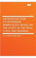 An Introduction to Vertebrate Embryology, Based on the Study of the Frog, Chick, and Mammal