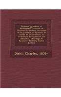 Byzance, grandeur et décadence; l'évolution de l'histoire byzantine, les causes de la grandeur de Byzance, le causes de sa décadence, la civilisation byzantine et son influence, l'heritage de Byzance - Primary Source Edition