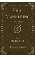 Guy Mannering, Vol. 1 of 3: Or the Astrologer (Classic Reprint)