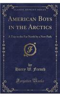 American Boys in the Arctics: A Trip to the Far North by a New Path (Classic Reprint)