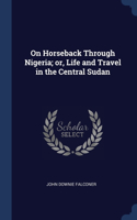 On Horseback Through Nigeria; or, Life and Travel in the Central Sudan