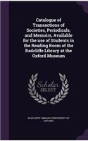 Catalogue of Transactions of Societies, Periodicals, and Memoirs, Available for the Use of Students in the Reading Room of the Radcliffe Library at the Oxford Museum