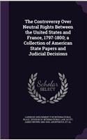 The Controversy Over Neutral Rights Between the United States and France, 1797-1800; A Collection of American State Papers and Judicial Decisions