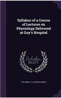 Syllabus of a Course of Lectures on Physiology Delivered at Guy's Hospital