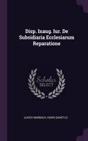 Disp. Inaug. Iur. De Subsidiaria Ecclesiarum Reparatione