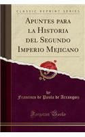 Apuntes Para La Historia del Segundo Imperio Mejicano (Classic Reprint)