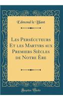 Les PersÃ©cuteurs Et Les Martyrs Aux Premiers SiÃ¨cles de Notre Ã?re (Classic Reprint)