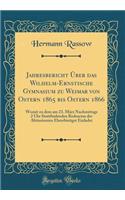 Jahresbericht Über Das Wilhelm-Ernstische Gymnasium Zu Weimar Von Ostern 1865 Bis Ostern 1866